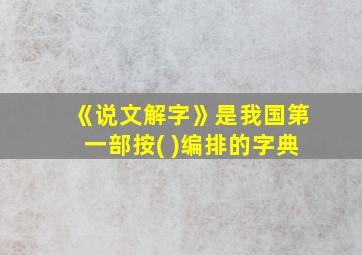 《说文解字》是我国第一部按( )编排的字典